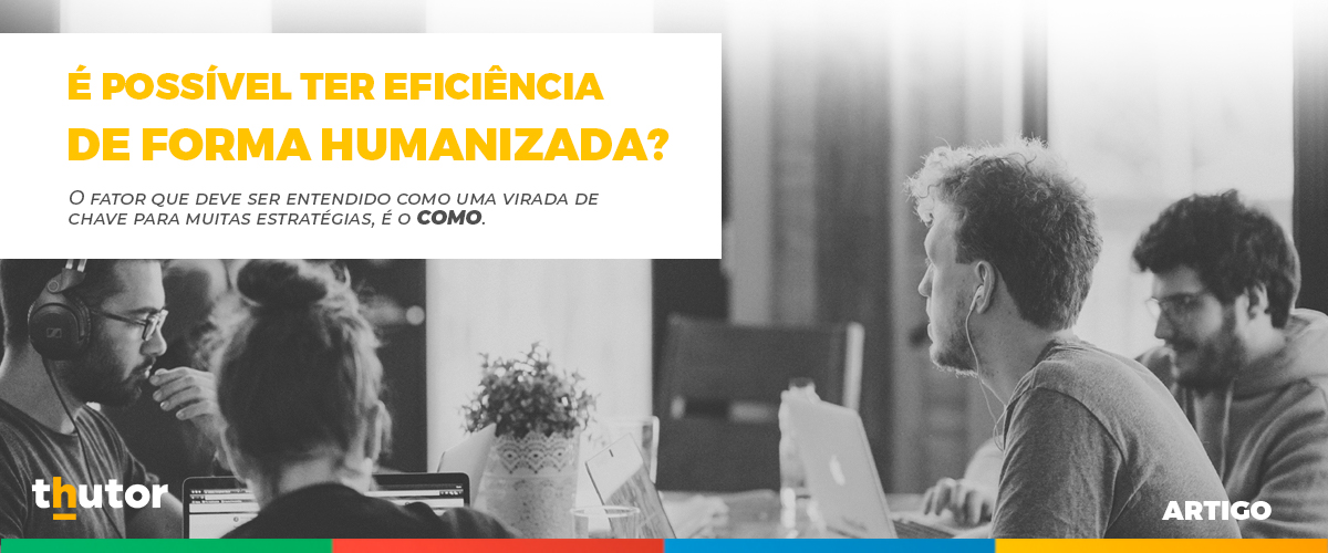 É possível ter eficiência de forma humanizada?